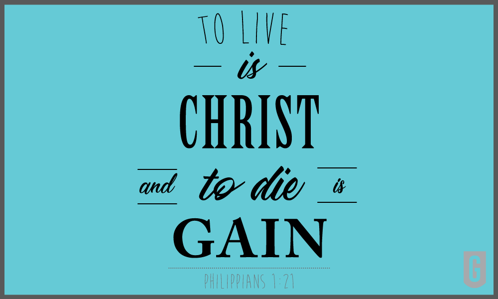 To Live is Christ, To Die is Gain